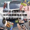 DNF战斗法师85级与95级刷图加点攻略及实用技巧解析