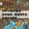 DNF90级SS套装选择指南：最强推荐及升级技巧解析