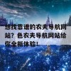 想找靠谱的农夫导航网站？色农夫导航网站给你全新体验！