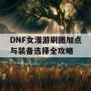 DNF女漫游刷图加点与装备选择全攻略