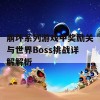 崩坏系列游戏中奖励关与世界Boss挑战详解解析