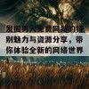 发掘男人免费网站的特别魅力与资源分享，带你体验全新的网络世界！