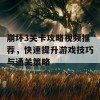 崩坏3关卡攻略视频推荐，快速提升游戏技巧与通关策略