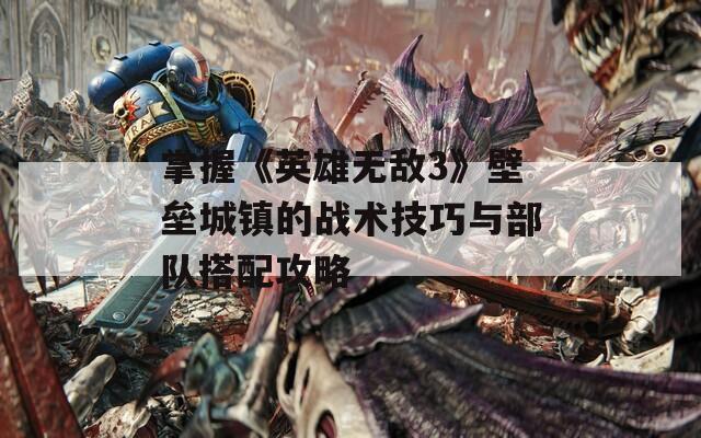 掌握《英雄无敌3》壁垒城镇的战术技巧与部队搭配攻略