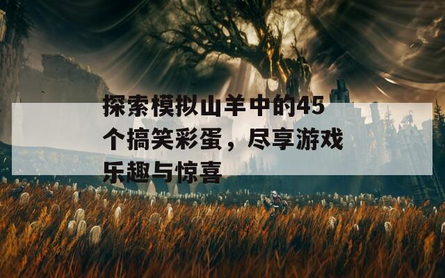 探索模拟山羊中的45个搞笑彩蛋，尽享游戏乐趣与惊喜