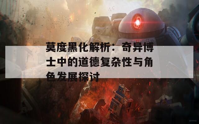 莫度黑化解析：奇异博士中的道德复杂性与角色发展探讨