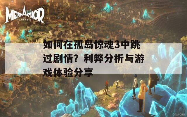 如何在孤岛惊魂3中跳过剧情？利弊分析与游戏体验分享