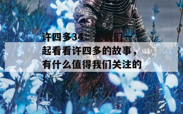 许四多34：让我们一起看看许四多的故事，有什么值得我们关注的！