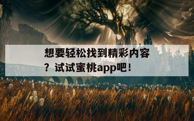 想要轻松找到精彩内容？试试蜜桃app吧！