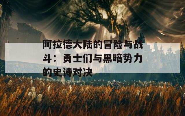 阿拉德大陆的冒险与战斗：勇士们与黑暗势力的史诗对决