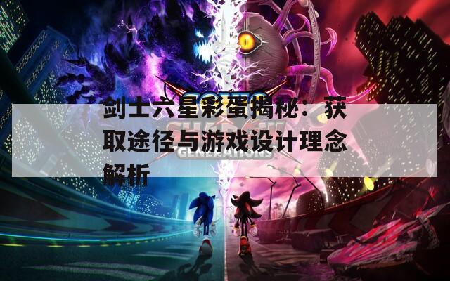 剑士六星彩蛋揭秘：获取途径与游戏设计理念解析