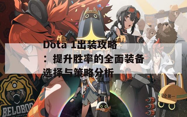 Dota 1出装攻略：提升胜率的全面装备选择与策略分析