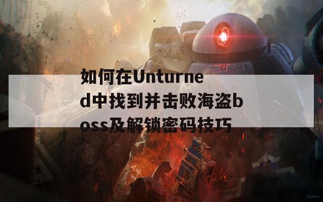 如何在Unturned中找到并击败海盗boss及解锁密码技巧