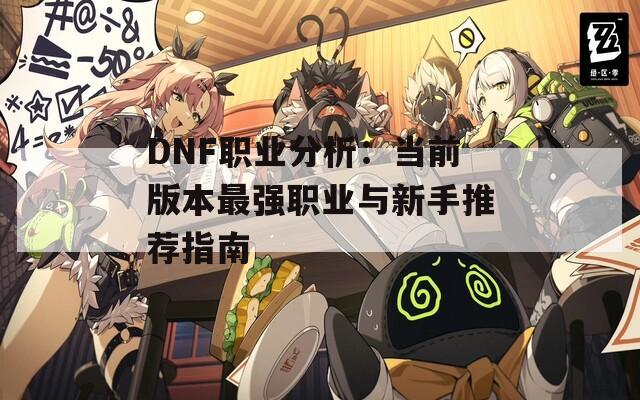 DNF职业分析：当前版本最强职业与新手推荐指南