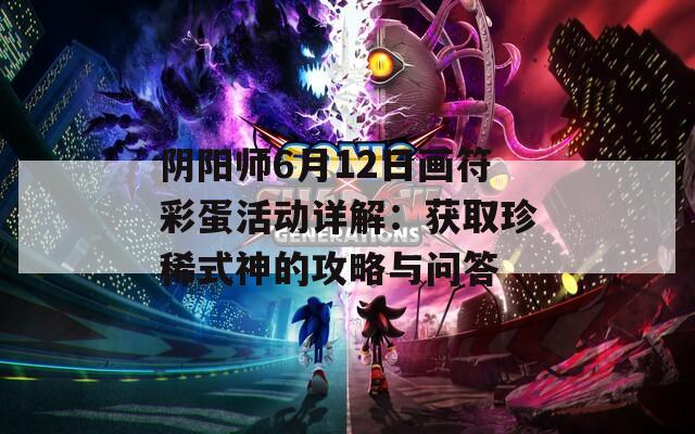 阴阳师6月12日画符彩蛋活动详解：获取珍稀式神的攻略与问答