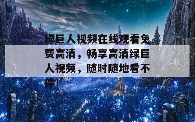 绿巨人视频在线观看免费高清，畅享高清绿巨人视频，随时随地看不停！