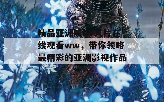 精品亚洲成AV人片在线观看ww，带你领略最精彩的亚洲影视作品！