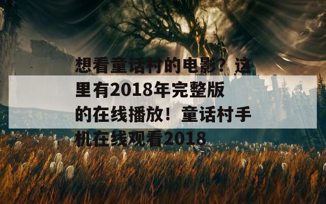 想看童话村的电影？这里有2018年完整版的在线播放！童话村手机在线观看2018