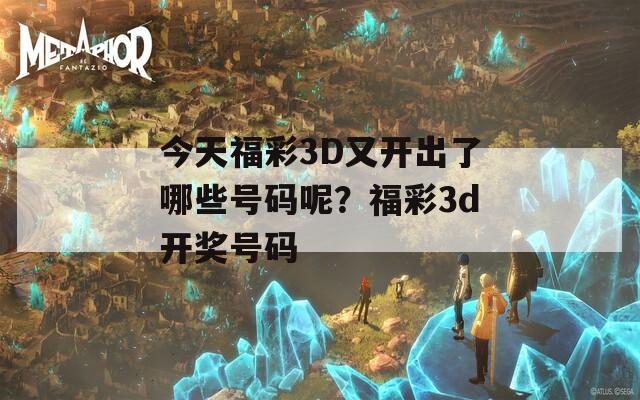 今天福彩3D又开出了哪些号码呢？福彩3d开奖号码