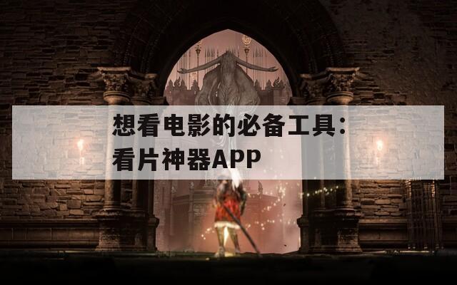 想看电影的必备工具：看片神器APP