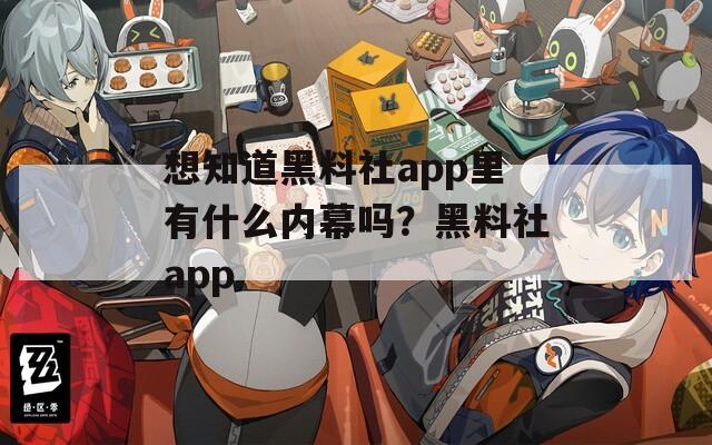 想知道黑料社app里有什么内幕吗？黑料社app