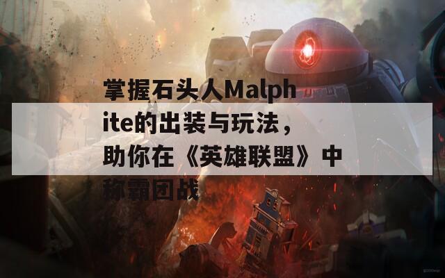 掌握石头人Malphite的出装与玩法，助你在《英雄联盟》中称霸团战