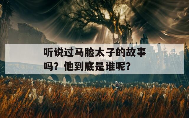 听说过马脸太子的故事吗？他到底是谁呢？