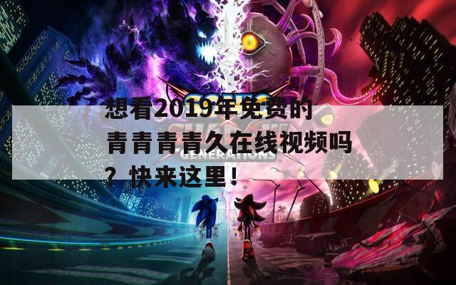 想看2019年免费的青青青青久在线视频吗？快来这里！