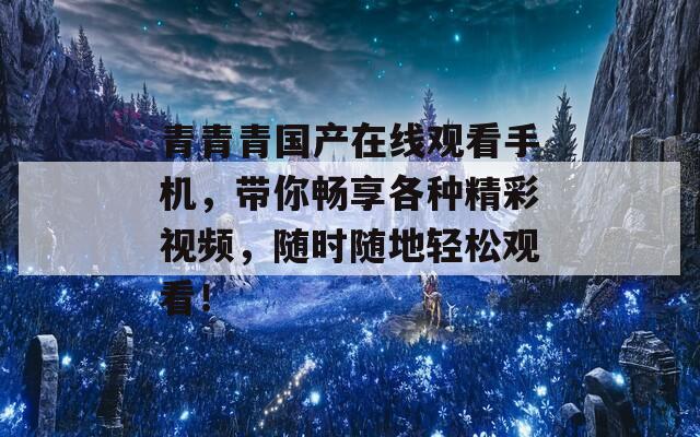 青青青国产在线观看手机，带你畅享各种精彩视频，随时随地轻松观看！