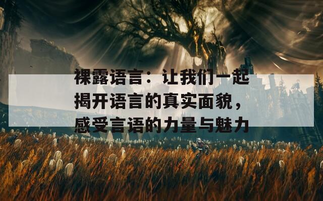 裸露语言：让我们一起揭开语言的真实面貌，感受言语的力量与魅力