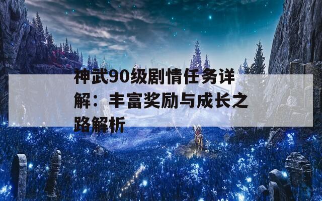 神武90级剧情任务详解：丰富奖励与成长之路解析