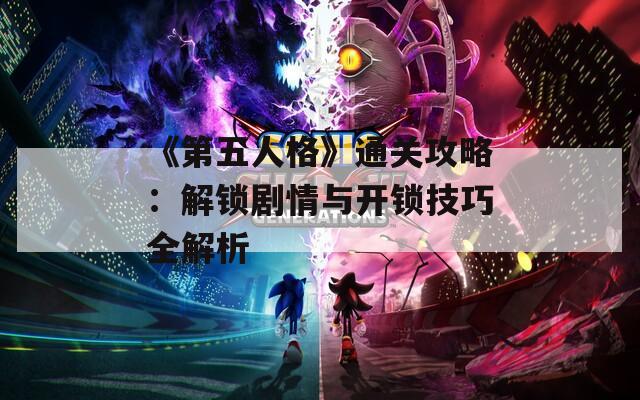 《第五人格》通关攻略：解锁剧情与开锁技巧全解析