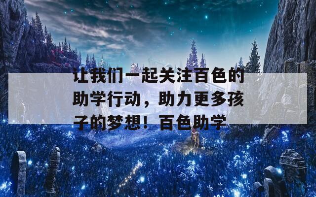 让我们一起关注百色的助学行动，助力更多孩子的梦想！百色助学