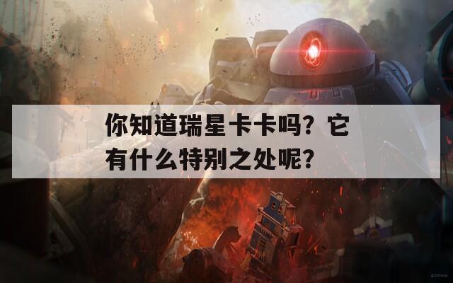 你知道瑞星卡卡吗？它有什么特别之处呢？