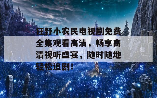 狂野小农民电视剧免费全集观看高清，畅享高清视听盛宴，随时随地轻松追剧！