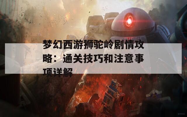 梦幻西游狮驼岭剧情攻略：通关技巧和注意事项详解