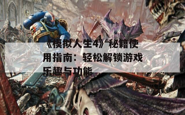 《模拟人生4》秘籍使用指南：轻松解锁游戏乐趣与功能