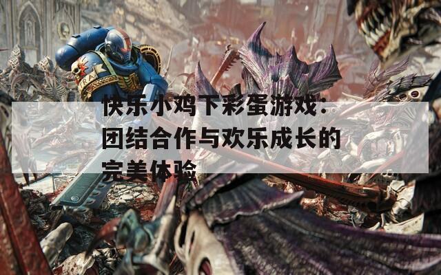 快乐小鸡下彩蛋游戏：团结合作与欢乐成长的完美体验