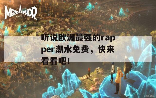 听说欧洲最强的rapper潮水免费，快来看看吧！