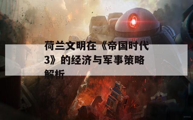 荷兰文明在《帝国时代3》的经济与军事策略解析