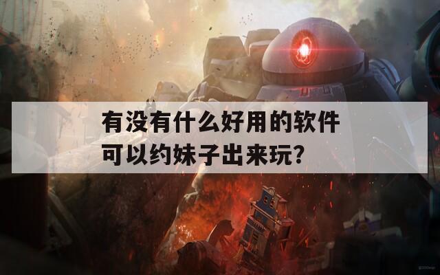 有没有什么好用的软件可以约妹子出来玩？