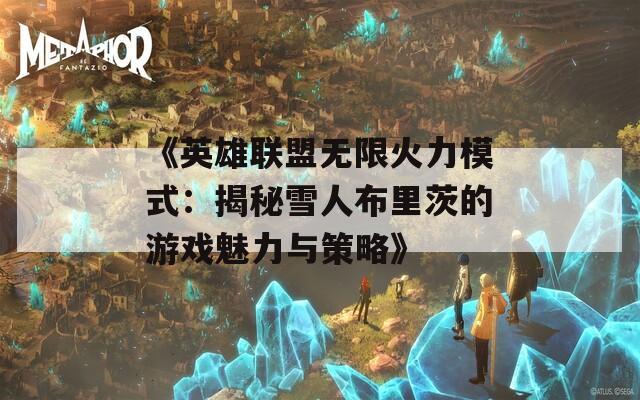 《英雄联盟无限火力模式：揭秘雪人布里茨的游戏魅力与策略》