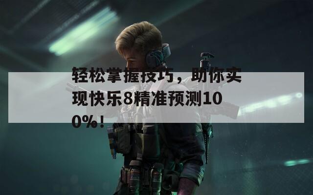 轻松掌握技巧，助你实现快乐8精准预测100%！