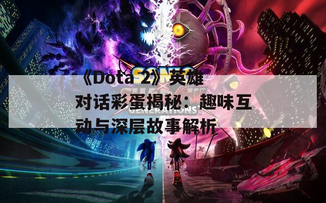 《Dota 2》英雄对话彩蛋揭秘：趣味互动与深层故事解析