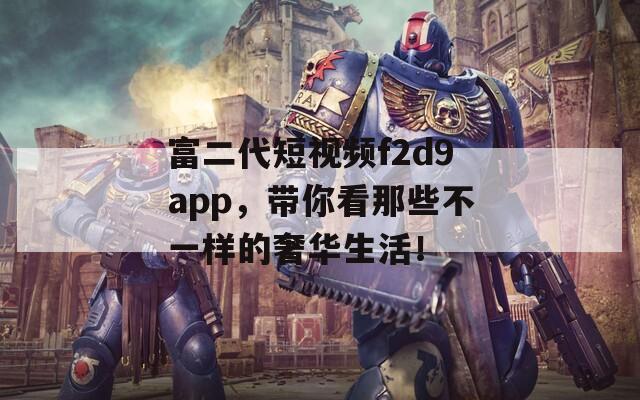 富二代短视频f2d9app，带你看那些不一样的奢华生活！