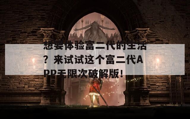 想要体验富二代的生活？来试试这个富二代APP无限次破解版！