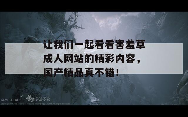 让我们一起看看害羞草成人网站的精彩内容，国产精品真不错！