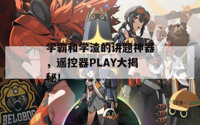 学霸和学渣的讲题神器，遥控器PLAY大揭秘！