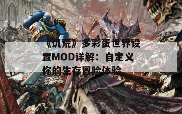 《饥荒》多彩蛋世界设置MOD详解：自定义你的生存冒险体验