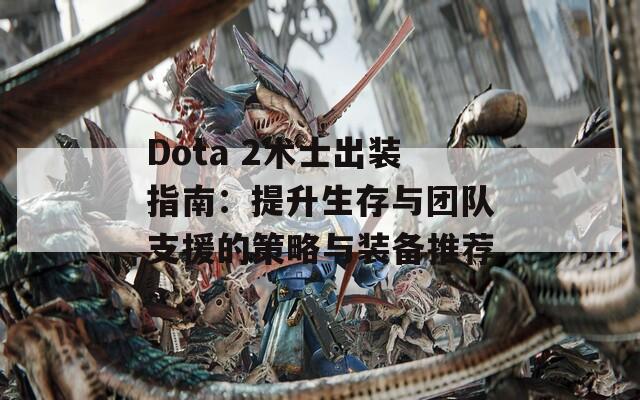 Dota 2术士出装指南：提升生存与团队支援的策略与装备推荐